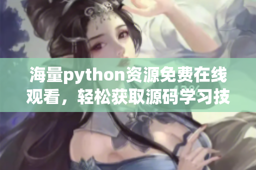 海量python资源免费在线观看，轻松获取源码学习技巧