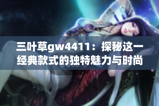 三叶草gw4411：探秘这一经典款式的独特魅力与时尚搭配技巧