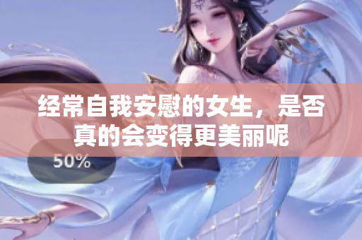 经常自我安慰的女生，是否真的会变得更美丽呢