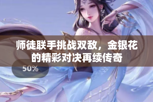 师徒联手挑战双敌，金银花的精彩对决再续传奇