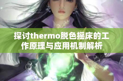 探讨thermo脱色摇床的工作原理与应用机制解析