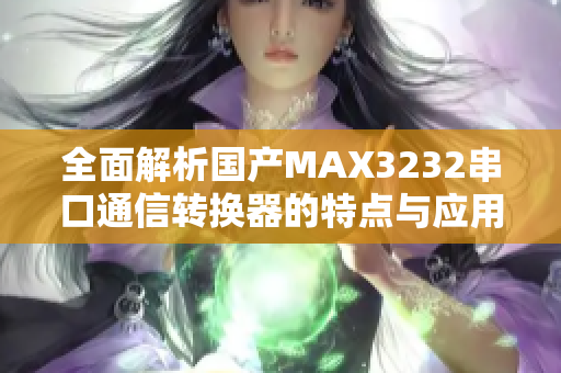 全面解析国产MAX3232串口通信转换器的特点与应用