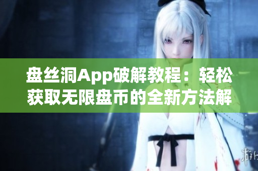 盘丝洞App破解教程：轻松获取无限盘币的全新方法解析