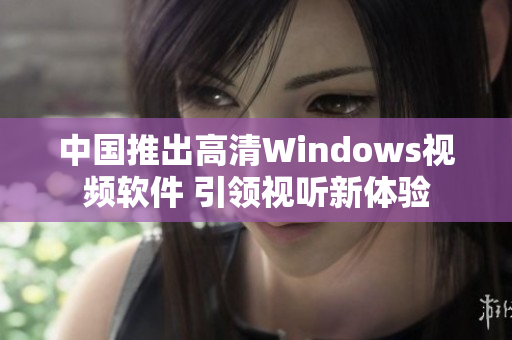 中国推出高清Windows视频软件 引领视听新体验