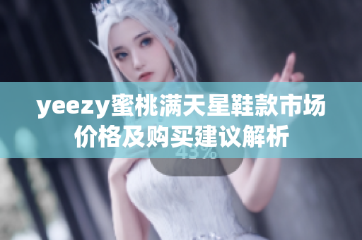 yeezy蜜桃满天星鞋款市场价格及购买建议解析