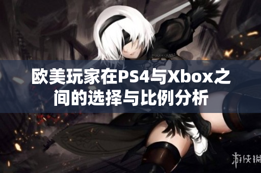 欧美玩家在PS4与Xbox之间的选择与比例分析