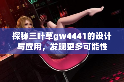 探秘三叶草gw4441的设计与应用，发现更多可能性