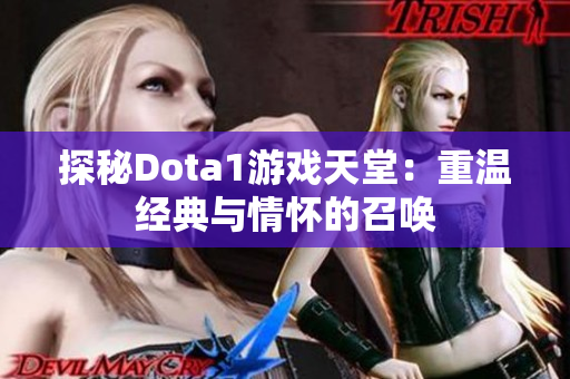 探秘Dota1游戏天堂：重温经典与情怀的召唤