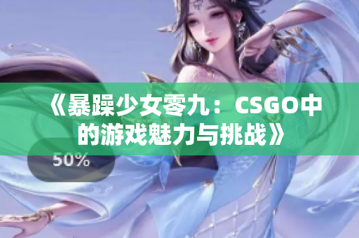 《暴躁少女零九：CSGO中的游戏魅力与挑战》