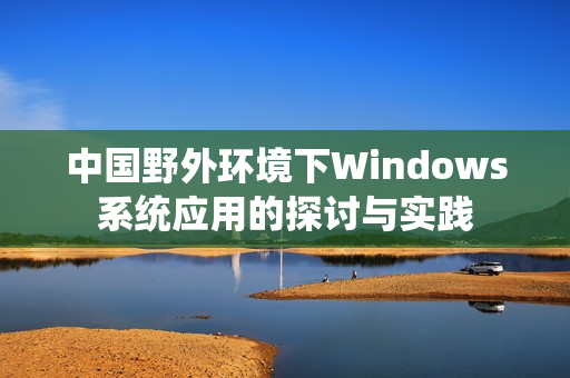 中国野外环境下Windows系统应用的探讨与实践