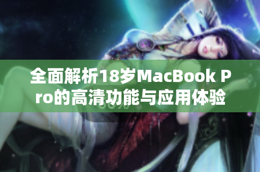 全面解析18岁MacBook Pro的高清功能与应用体验