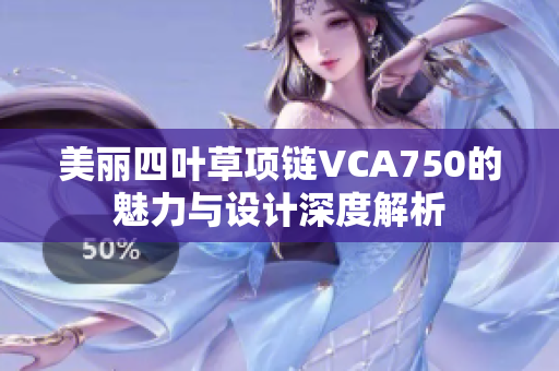 美丽四叶草项链VCA750的魅力与设计深度解析