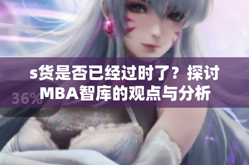 s货是否已经过时了？探讨MBA智库的观点与分析