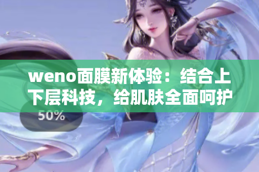 weno面膜新体验：结合上下层科技，给肌肤全面呵护与滋养