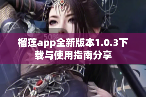 榴莲app全新版本1.0.3下载与使用指南分享