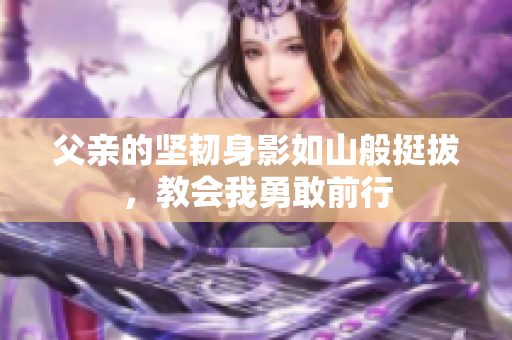 父亲的坚韧身影如山般挺拔，教会我勇敢前行