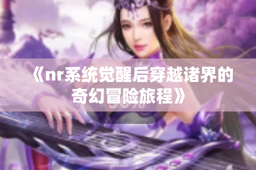 《nr系统觉醒后穿越诸界的奇幻冒险旅程》