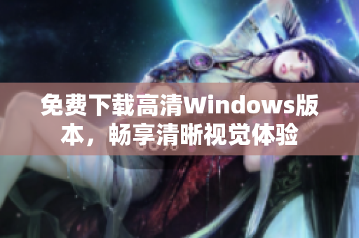 免费下载高清Windows版本，畅享清晰视觉体验