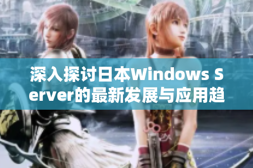 深入探讨日本Windows Server的最新发展与应用趋势