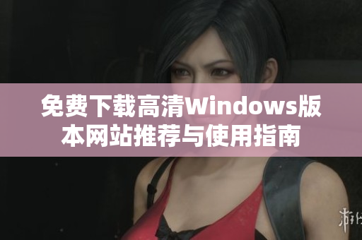 免费下载高清Windows版本网站推荐与使用指南