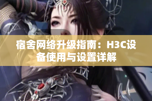 宿舍网络升级指南：H3C设备使用与设置详解