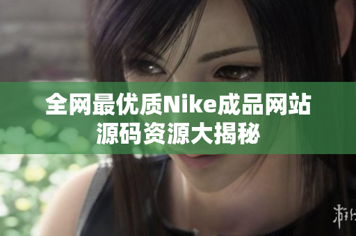 全网最优质Nike成品网站源码资源大揭秘