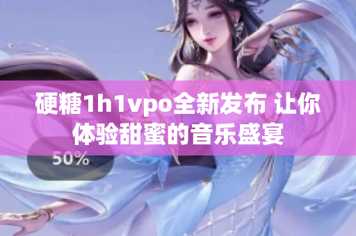 硬糖1h1vpo全新发布 让你体验甜蜜的音乐盛宴