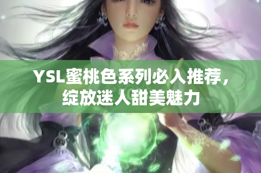 YSL蜜桃色系列必入推荐，绽放迷人甜美魅力