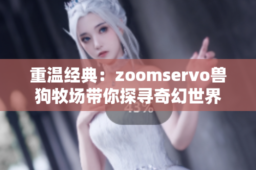 重温经典：zoomservo兽狗牧场带你探寻奇幻世界