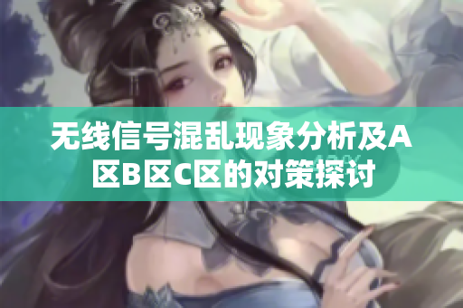 无线信号混乱现象分析及A区B区C区的对策探讨