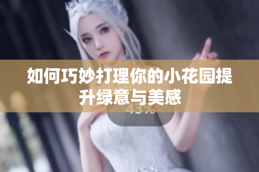 如何巧妙打理你的小花园提升绿意与美感