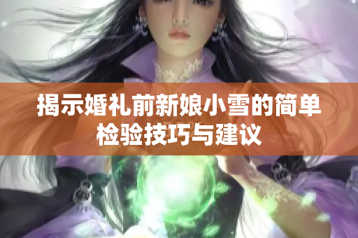 揭示婚礼前新娘小雪的简单检验技巧与建议