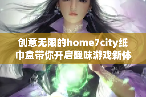 创意无限的home7city纸巾盒带你开启趣味游戏新体验