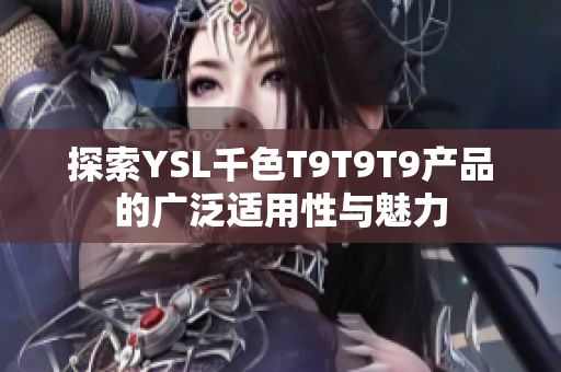 探索YSL千色T9T9T9产品的广泛适用性与魅力