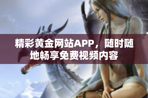 精彩黄金网站APP，随时随地畅享免费视频内容