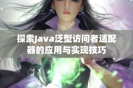 探索Java泛型访问者适配器的应用与实现技巧