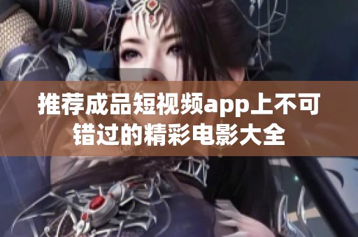 推荐成品短视频app上不可错过的精彩电影大全