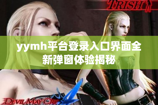 yymh平台登录入口界面全新弹窗体验揭秘