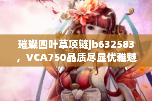 璀璨四叶草项链jb632583，VCA750品质尽显优雅魅力