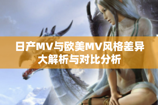 日产MV与欧美MV风格差异大解析与对比分析