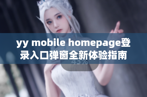 yy mobile homepage登录入口弹窗全新体验指南