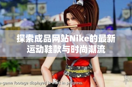 探索成品网站Nike的最新运动鞋款与时尚潮流