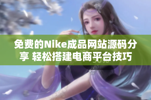 免费的Nike成品网站源码分享 轻松搭建电商平台技巧