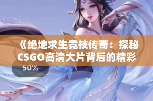 《绝地求生竞技传奇：探秘CSGO高清大片背后的精彩故事》