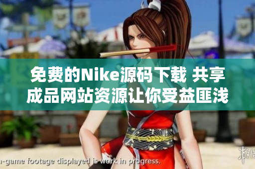 免费的Nike源码下载 共享成品网站资源让你受益匪浅