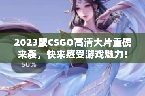 2023版CSGO高清大片重磅来袭，快来感受游戏魅力！