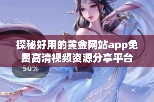 探秘好用的黄金网站app免费高清视频资源分享平台