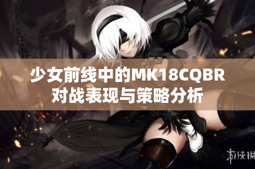 少女前线中的MK18CQBR对战表现与策略分析