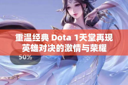 重温经典 Dota 1天堂再现英雄对决的激情与荣耀