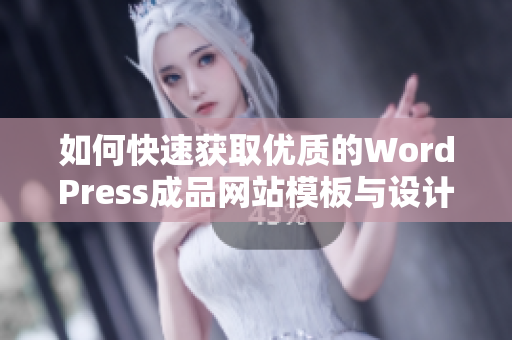 如何快速获取优质的WordPress成品网站模板与设计方案